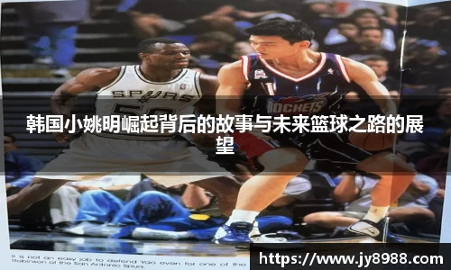 韩国小姚明崛起背后的故事与未来篮球之路的展望