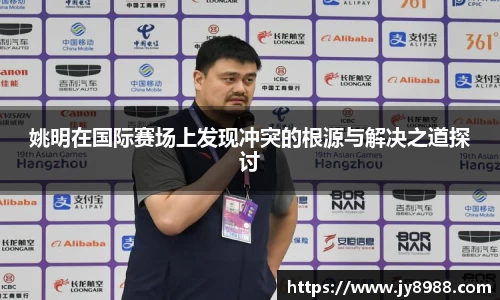 姚明在国际赛场上发现冲突的根源与解决之道探讨