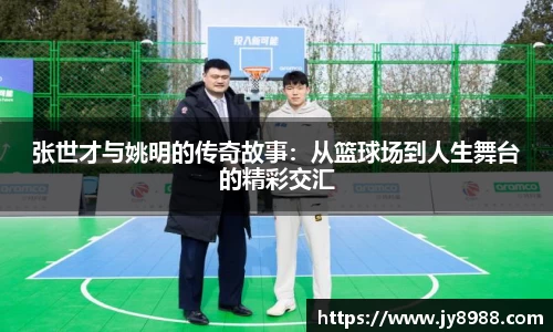 张世才与姚明的传奇故事：从篮球场到人生舞台的精彩交汇