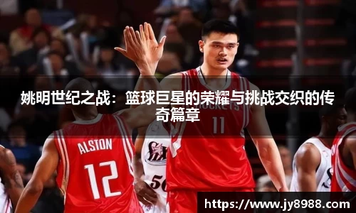 姚明世纪之战：篮球巨星的荣耀与挑战交织的传奇篇章