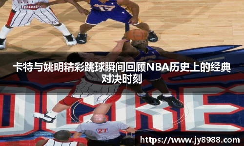 卡特与姚明精彩跳球瞬间回顾NBA历史上的经典对决时刻