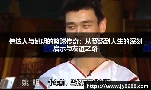 傅达人与姚明的篮球传奇：从赛场到人生的深刻启示与友谊之路
