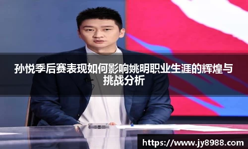 孙悦季后赛表现如何影响姚明职业生涯的辉煌与挑战分析