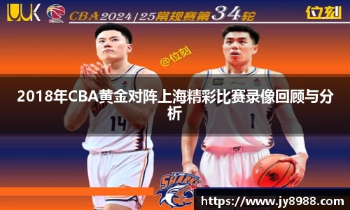 2018年CBA黄金对阵上海精彩比赛录像回顾与分析