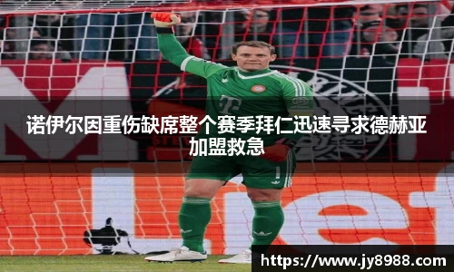 诺伊尔因重伤缺席整个赛季拜仁迅速寻求德赫亚加盟救急