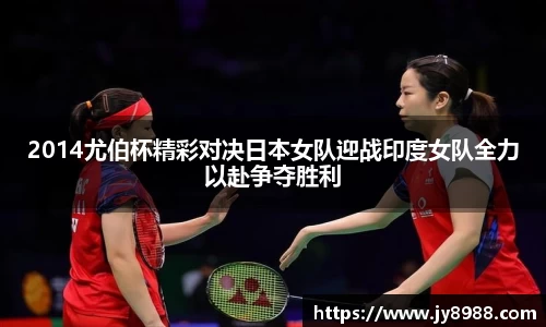 2014尤伯杯精彩对决日本女队迎战印度女队全力以赴争夺胜利