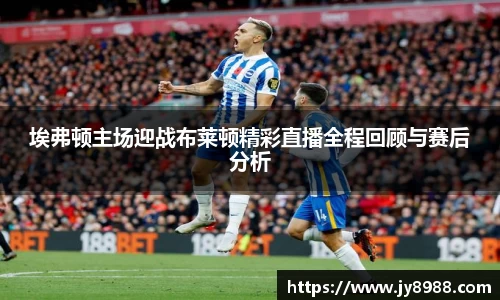 熊猫体育埃弗顿主场迎战布莱顿精彩直播全程回顾与赛后分析