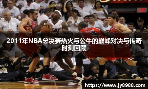 熊猫体育2011年NBA总决赛热火与公牛的巅峰对决与传奇时刻回顾