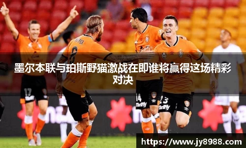 熊猫体育墨尔本联与珀斯野猫激战在即谁将赢得这场精彩对决