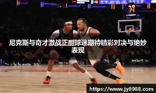 熊猫体育尼克斯与奇才激战正酣球迷期待精彩对决与绝妙表现